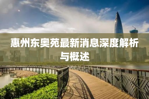 惠州东奥苑最新消息深度解析与概述