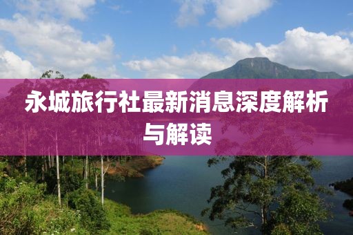 永城旅行社最新消息深度解析与解读