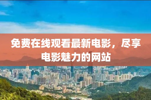 免费在线观看最新电影，尽享电影魅力的网站