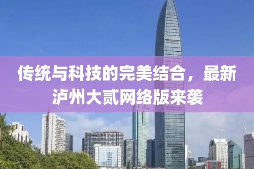 传统与科技的完美结合，最新泸州大贰网络版来袭