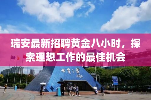 瑞安最新招聘黄金八小时，探索理想工作的最佳机会