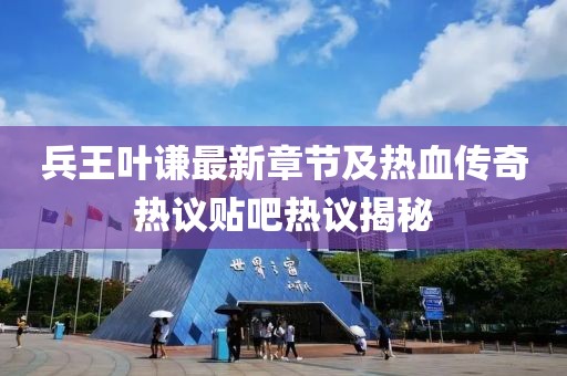 兵王叶谦最新章节及热血传奇热议贴吧热议揭秘