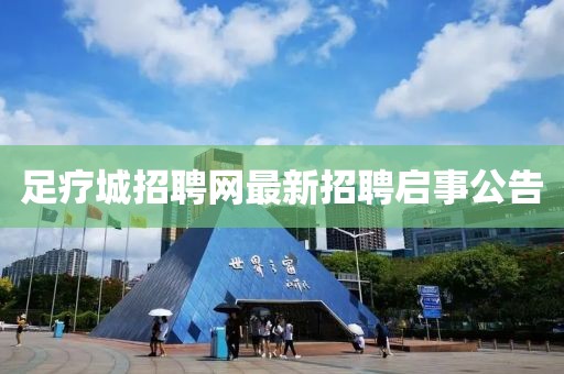 足疗城招聘网最新招聘启事公告