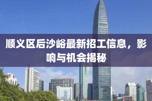 顺义区后沙峪最新招工信息，影响与机会揭秘