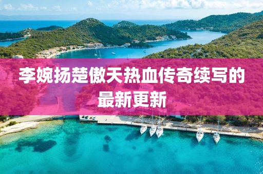 李婉扬楚傲天热血传奇续写的最新更新