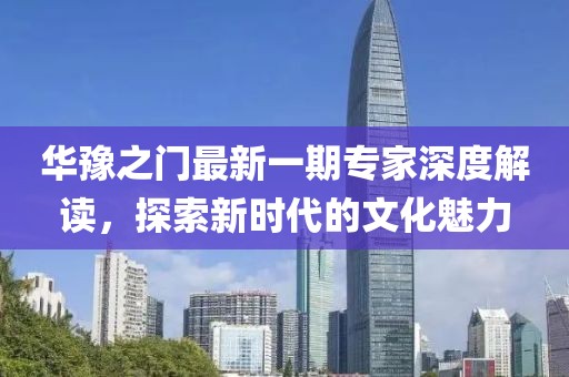 华豫之门最新一期专家深度解读，探索新时代的文化魅力