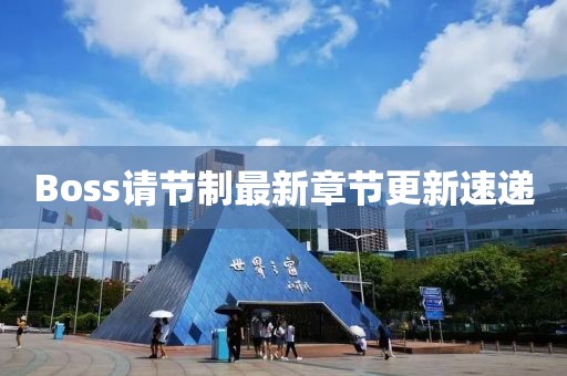 Boss请节制最新章节更新速递