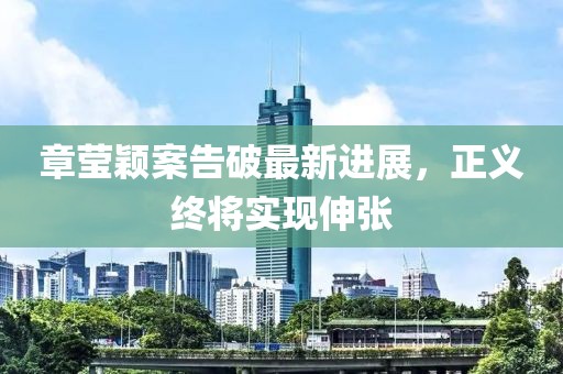 章莹颖案告破最新进展，正义终将实现伸张