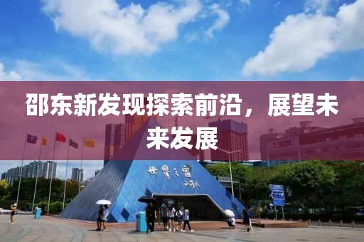 邵东新发现探索前沿，展望未来发展