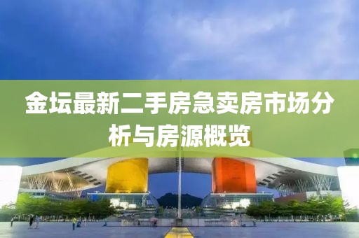 金坛最新二手房急卖房市场分析与房源概览