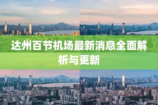 达州百节机场最新消息全面解析与更新