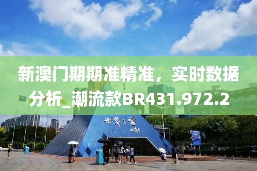 新澳门期期准精准，实时数据分析_潮流款BR431.972.2
