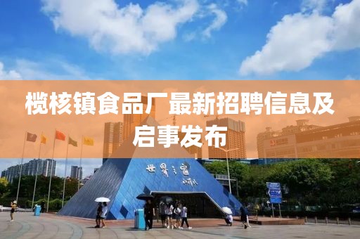 榄核镇食品厂最新招聘信息及启事发布