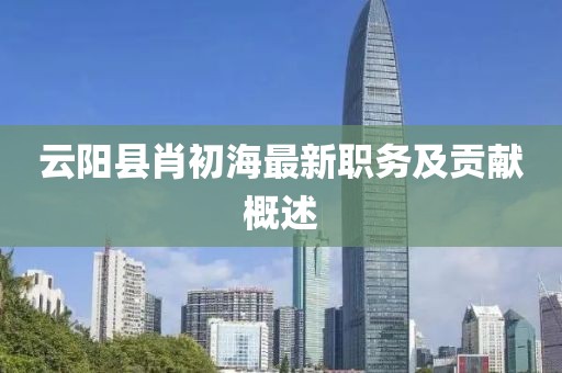 云阳县肖初海最新职务及贡献概述