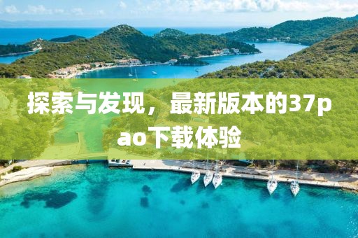 探索与发现，最新版本的37pao下载体验
