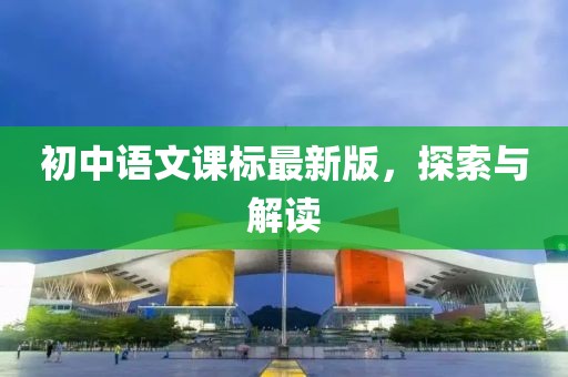 初中语文课标最新版，探索与解读