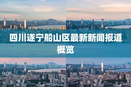 四川遂宁船山区最新新闻报道概览