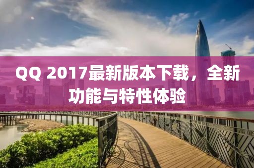 QQ 2017最新版本下载，全新功能与特性体验