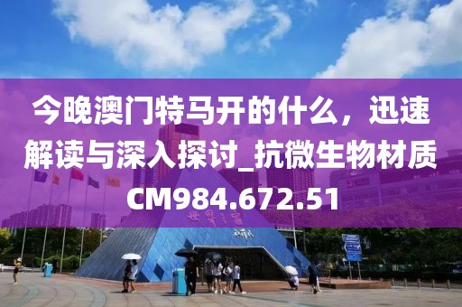 今晚澳门特马开的什么，迅速解读与深入探讨_抗微生物材质CM984.672.51