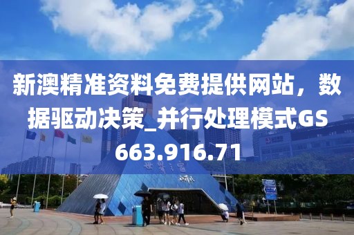 新澳精准资料免费提供网站，数据驱动决策_并行处理模式GS663.916.71