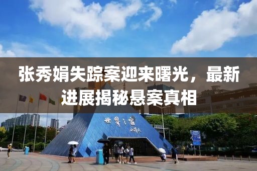 张秀娟失踪案迎来曙光，最新进展揭秘悬案真相