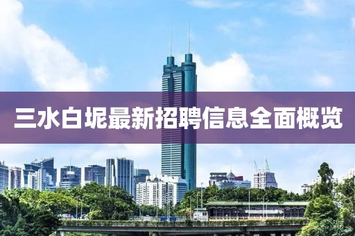 三水白坭最新招聘信息全面概览