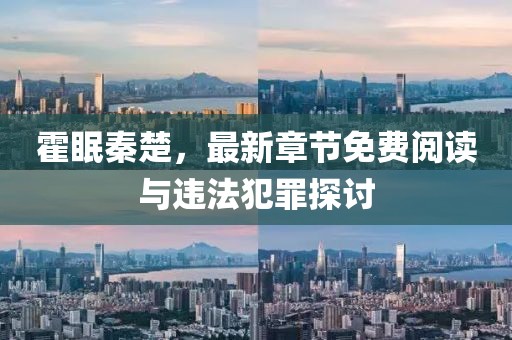 霍眠秦楚，最新章节免费阅读与违法犯罪探讨
