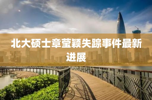 北大硕士章莹颖失踪事件最新进展