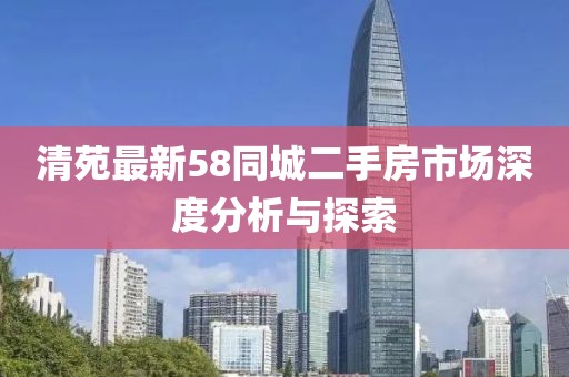 清苑最新58同城二手房市场深度分析与探索