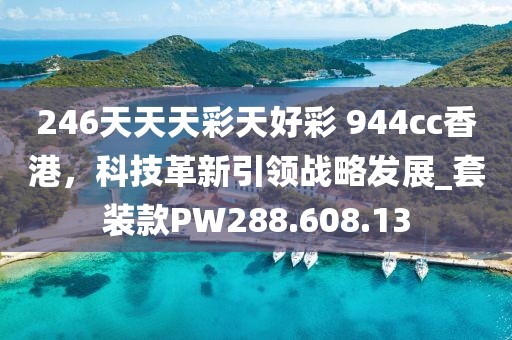 246天天天彩天好彩 944cc香港，科技革新引领战略发展_套装款PW288.608.13