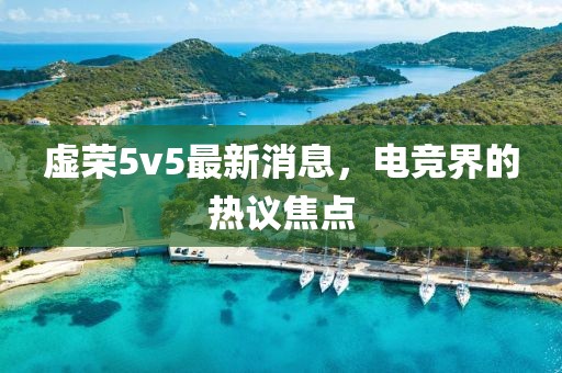 虚荣5v5最新消息，电竞界的热议焦点