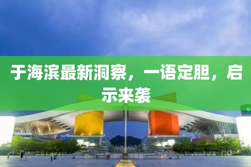 于海滨最新洞察，一语定胆，启示来袭