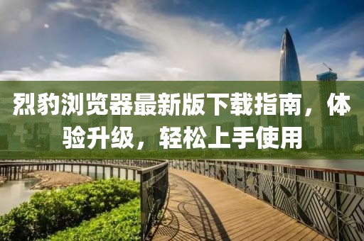 烈豹浏览器最新版下载指南，体验升级，轻松上手使用