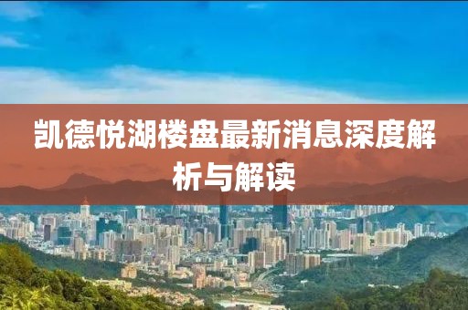 凯德悦湖楼盘最新消息深度解析与解读