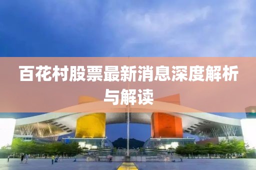 百花村股票最新消息深度解析与解读