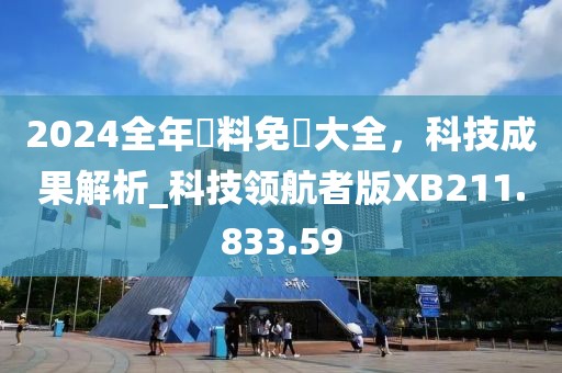 2024全年資料免費大全，科技成果解析_科技领航者版XB211.833.59