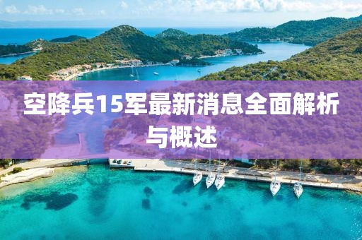 空降兵15军最新消息全面解析与概述