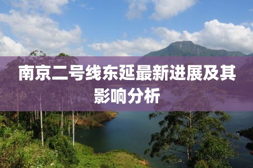 南京二号线东延最新进展及其影响分析