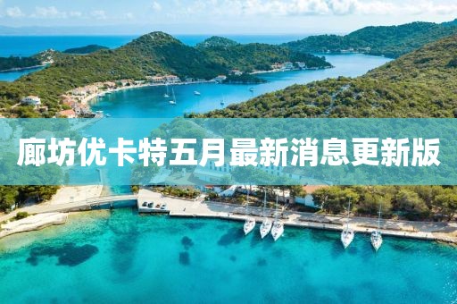 廊坊优卡特五月最新消息更新版