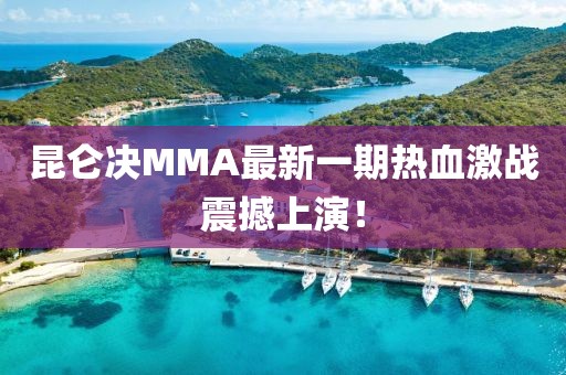 昆仑决MMA最新一期热血激战震撼上演！