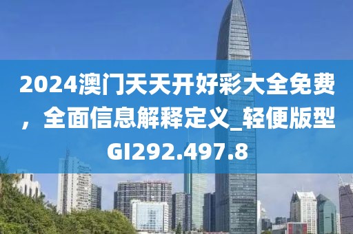 2024澳门天天开好彩大全免费，全面信息解释定义_轻便版型GI292.497.8