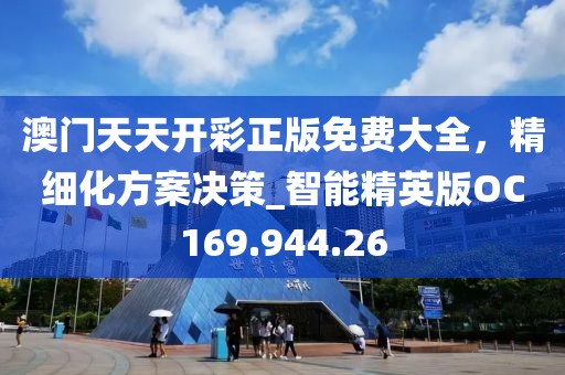 澳门天天开彩正版免费大全，精细化方案决策_智能精英版OC169.944.26