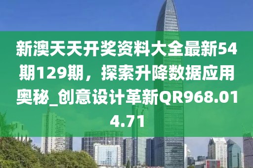 新澳天天开奖资料大全最新54期129期，探索升降数据应用奥秘_创意设计革新QR968.014.71