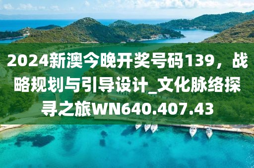 2024新澳今晚开奖号码139，战略规划与引导设计_文化脉络探寻之旅WN640.407.43