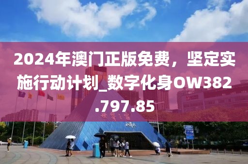 2024年澳门正版免费，坚定实施行动计划_数字化身OW382.797.85