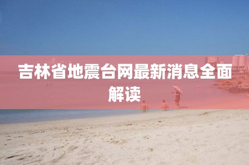 吉林省地震台网最新消息全面解读