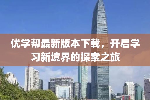 优学帮最新版本下载，开启学习新境界的探索之旅