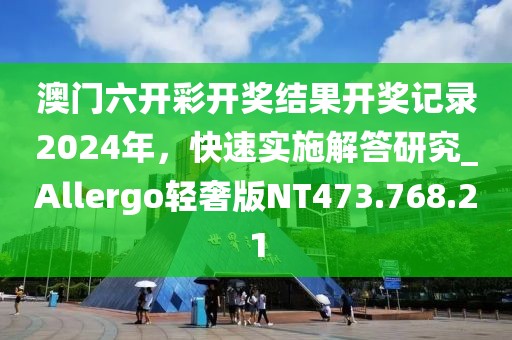 澳门六开彩开奖结果开奖记录2024年，快速实施解答研究_Allergo轻奢版NT473.768.21
