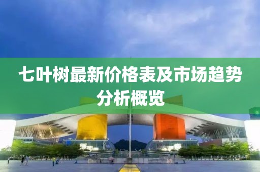 七叶树最新价格表及市场趋势分析概览