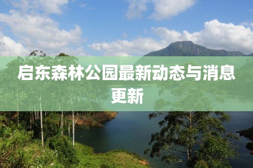 启东森林公园最新动态与消息更新